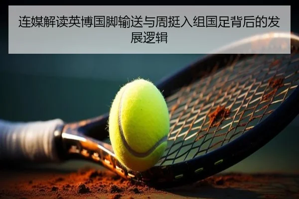 连媒解读英博国脚输送与周挺入组国足背后的发展逻辑